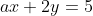ax + 2y = 5